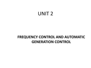 UNIT 2
FREQUENCY CONTROL AND AUTOMATIC
GENERATION CONTROL
 