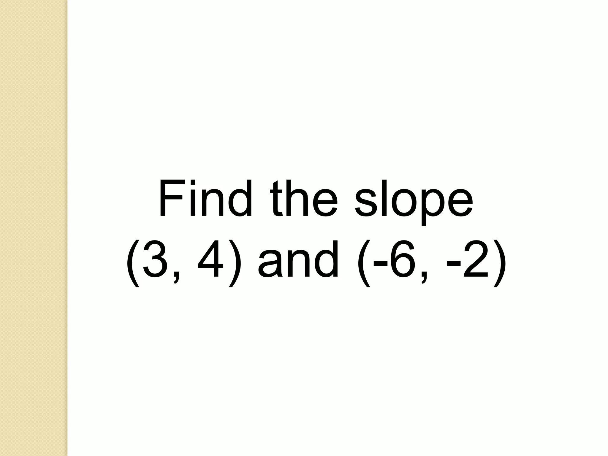 Find the slope
(3, 4) and (-6, -2)
 