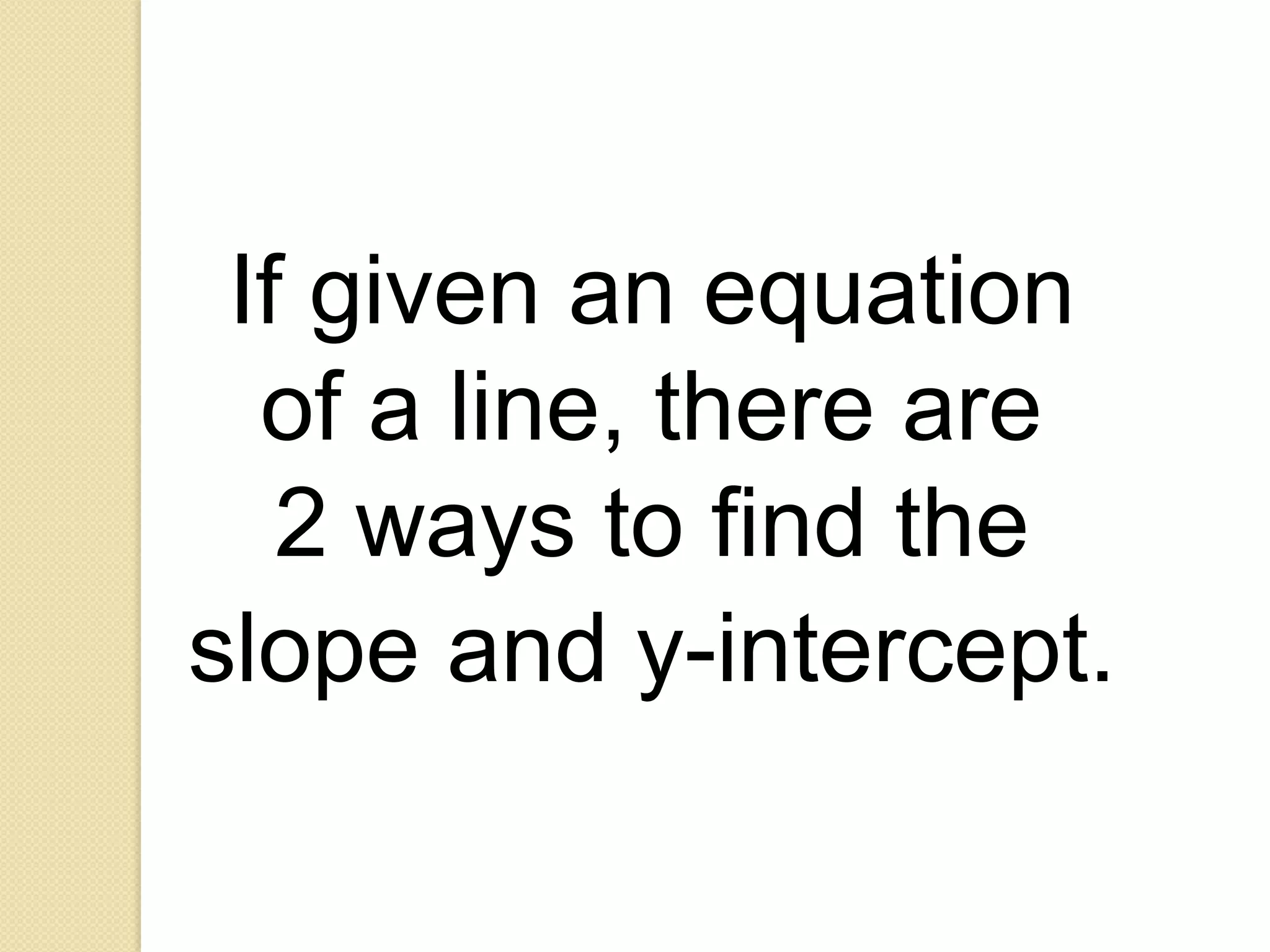 If given an equation
  of a line, there are
   2 ways to find the
slope and y-intercept.
 