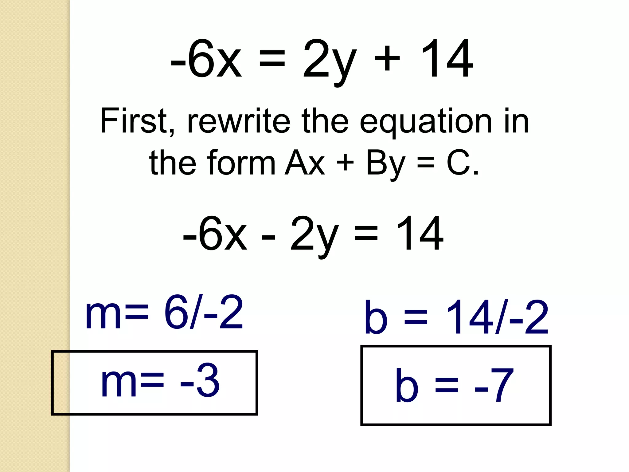 -6x = 2y + 14
First, rewrite the equation in
    the form Ax + By = C.

     -6x - 2y = 14
m= 6/-2           b = 14/-2
m= -3              b = -7
 