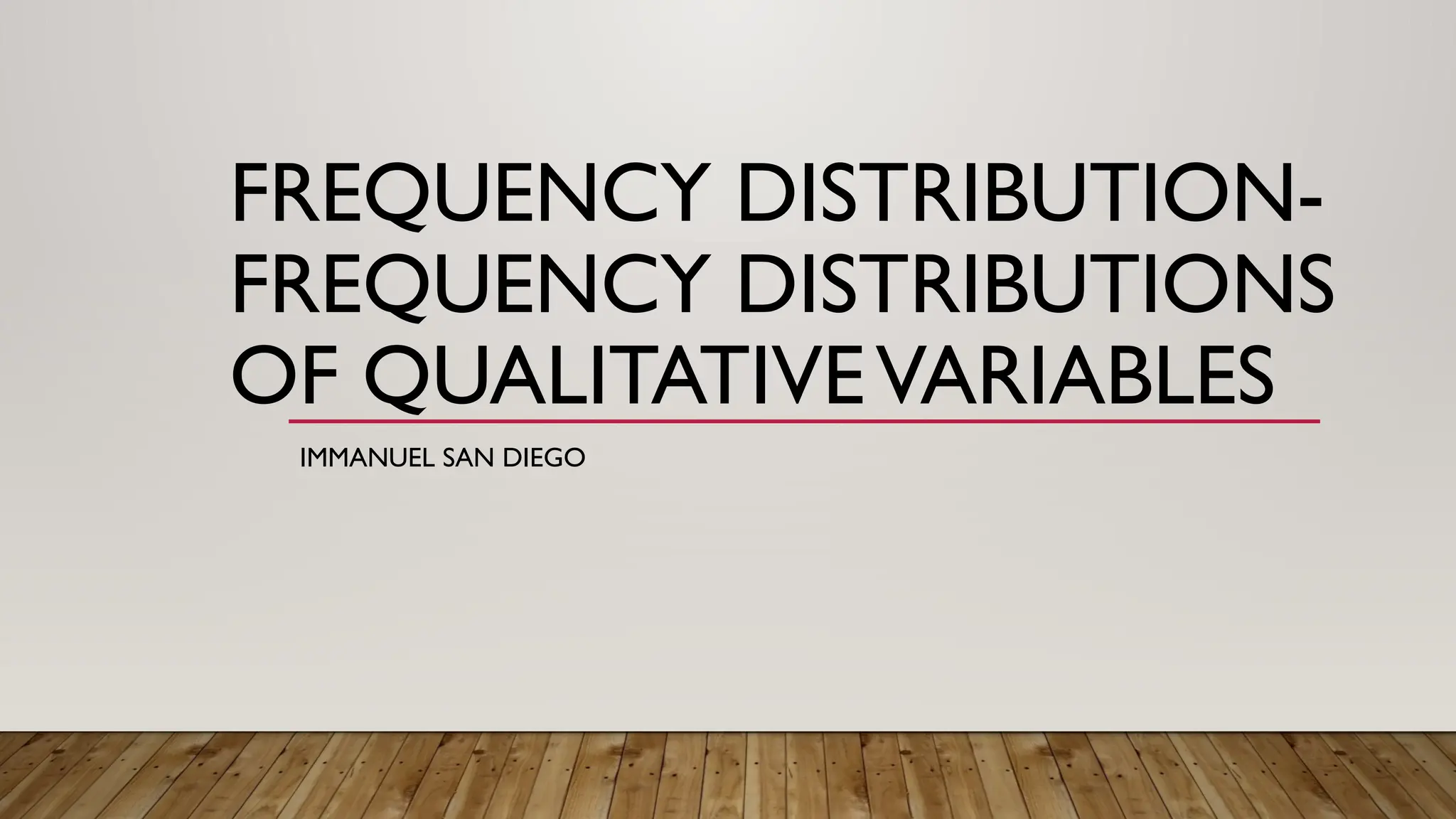 FREQUENCY DISTRIBUTION-
FREQUENCY DISTRIBUTIONS
OF QUALITATIVEVARIABLES
IMMANUEL SAN DIEGO
 