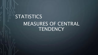 STATISTICS
MEASURES OF CENTRAL
TENDENCY
 