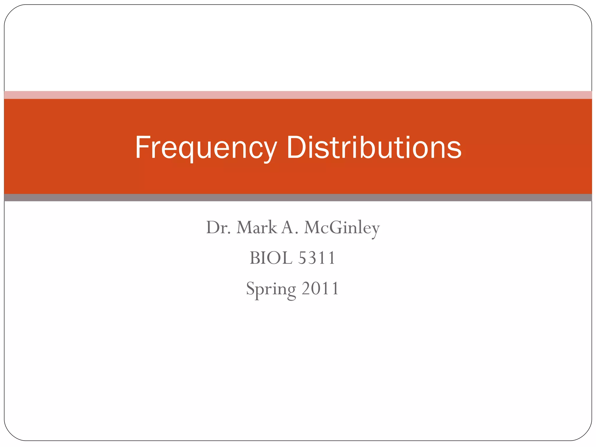 Dr. Mark A. McGinley BIOL 5311 Spring 2011 Frequency Distributions 