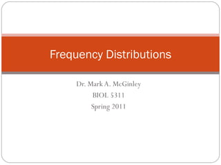 Dr. Mark A. McGinley BIOL 5311 Spring 2011 Frequency Distributions 