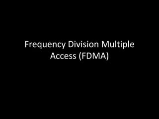 Frequency Division Multiple
Access (FDMA)
 
