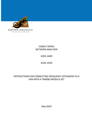 COBALT SERIES
NETWORK ANALYZER
4209, 4409
4220, 4420
INSTRUCTIONS FOR CONNECTING FREQUENCY EXTENDERS TO A
VNA WITH A TM0082 MODULE SET
May 2019
 