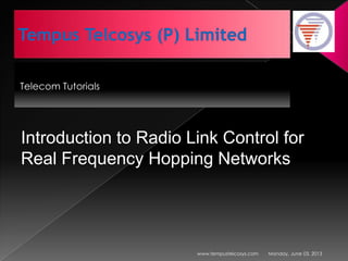 Telecom Tutorials
Monday, June 03, 2013www.tempustelcosys.com
Introduction to Radio Link Control for
Real Frequency Hopping Networks
 