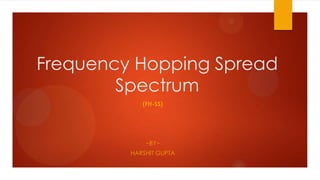 Frequency Hopping Spread
Spectrum
(FH-SS)
~BY~
HARSHIT GUPTA
 