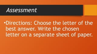 Assessment
•Directions: Choose the letter of the
best answer. Write the chosen
letter on a separate sheet of paper.
 