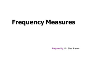 Frequency Measures



           Prepared by: Dr. Alber Paules
 