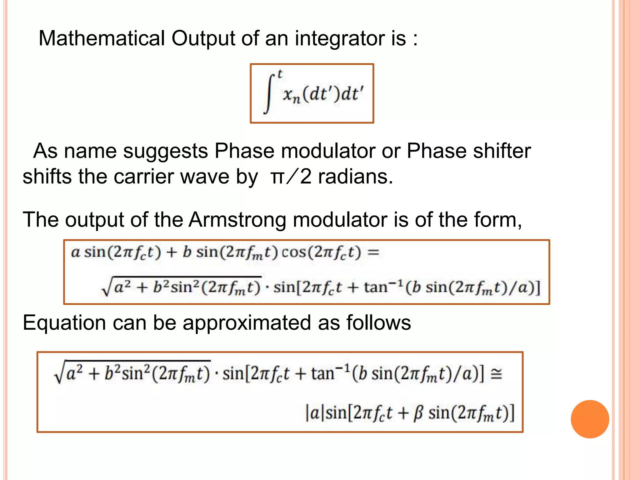 Mathematical Output of an integrator is :
As name suggests Phase modulator or Phase shifter
shifts the carrier wave by π ⁄ 2 radians.
The output of the Armstrong modulator is of the form,
Equation can be approximated as follows
 