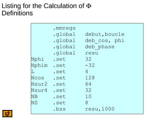 Listing for the Calculation of Φ
Definitions
.mmregs
.global debut,boucle
.global deb_cos, phi
.global deb_phase
.global resu
Nphi .set 32
Nphim .set -32
L .set 4
Ncos .set 128
Nsur2 .set 64
Nsur4 .set 32
NB .set 10
NS .set 8
.bss resu,1000
 