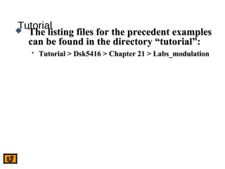 Tutorial The listing files for the precedent examplesThe listing files for the precedent examples
can be found in the directory “tutorial”:can be found in the directory “tutorial”:
 Tutorial > Dsk5416 > Chapter 21 > Labs_modulationTutorial > Dsk5416 > Chapter 21 > Labs_modulation
 