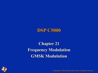 Chapter 21
Frequency Modulation
GMSK Modulation
DSP C5000
Copyright © 2003 Texas Instruments. All rights reserved.
 