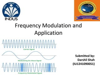 Frequency Modulation and 
Application 
Submitted by: 
Darshil Shah 
(IU1241090051) 
 