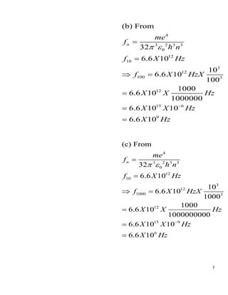 7
4
3 2 3 3
0
12
10
3
12
100 3
12
15 6
9
(b) From
32
6.6 10
10
6.6 10
100
1000
6.6 10
1000000
6.6 10 10
6.6 10
n
me
f
n
f X Hz
f X HzX
X X Hz
X X Hz
X Hz
 
−
=
=
 =
=
=
=
4
3 2 3 3
0
12
10
3
12
1000 3
12
15 9
6
(c) From
32
6.6 10
10
6.6 10
1000
1000
6.6 10
1000000000
6.6 10 10
6.6 10
n
me
f
n
f X Hz
f X HzX
X X Hz
X X Hz
X Hz
 
−
=
=
 =
=
=
=
 