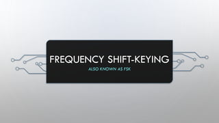 FREQUENCY SHIFT-KEYING
ALSO KNOWN AS FSK
 