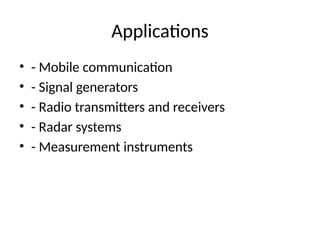 Applications
• - Mobile communication
• - Signal generators
• - Radio transmitters and receivers
• - Radar systems
• - Measurement instruments
 