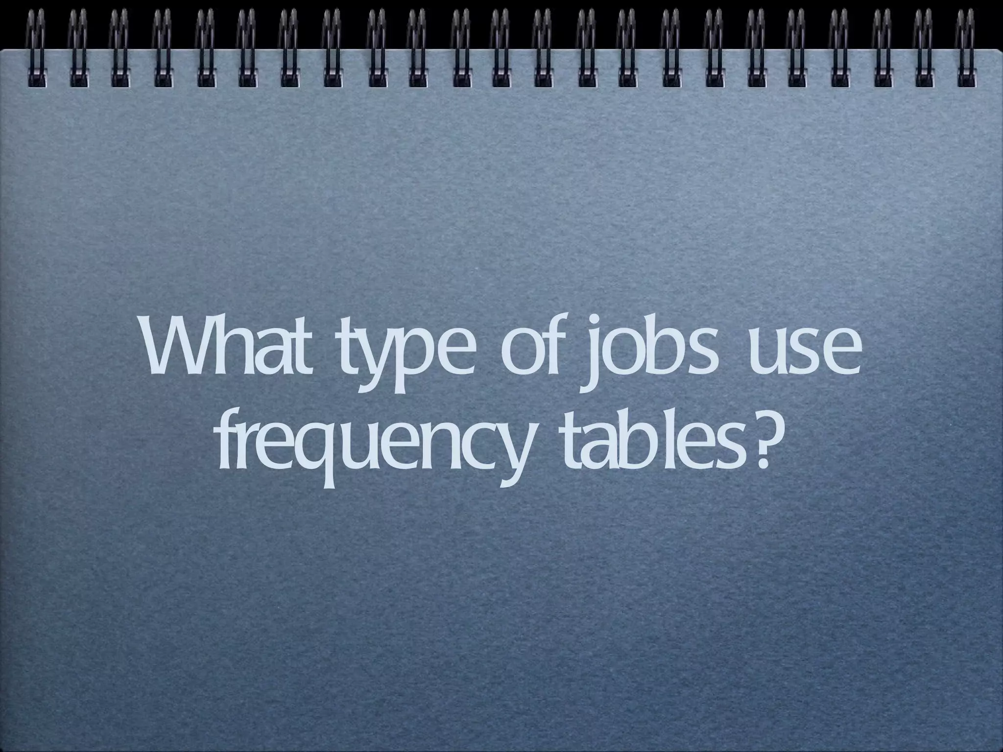 What type of jobs use frequency tables? 