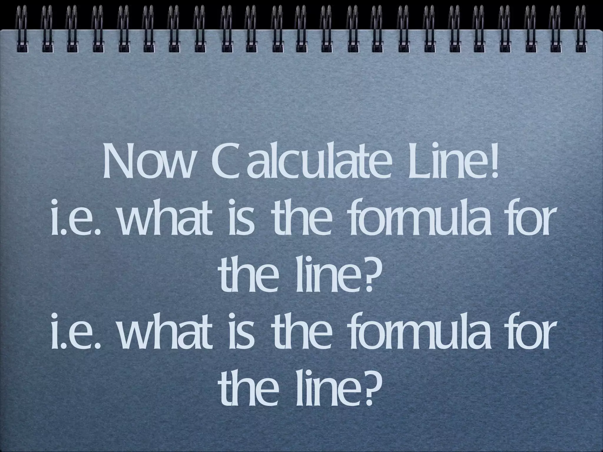 Now Calculate Line! i.e. what is the formula for the line? i.e. what is the formula for the line? 