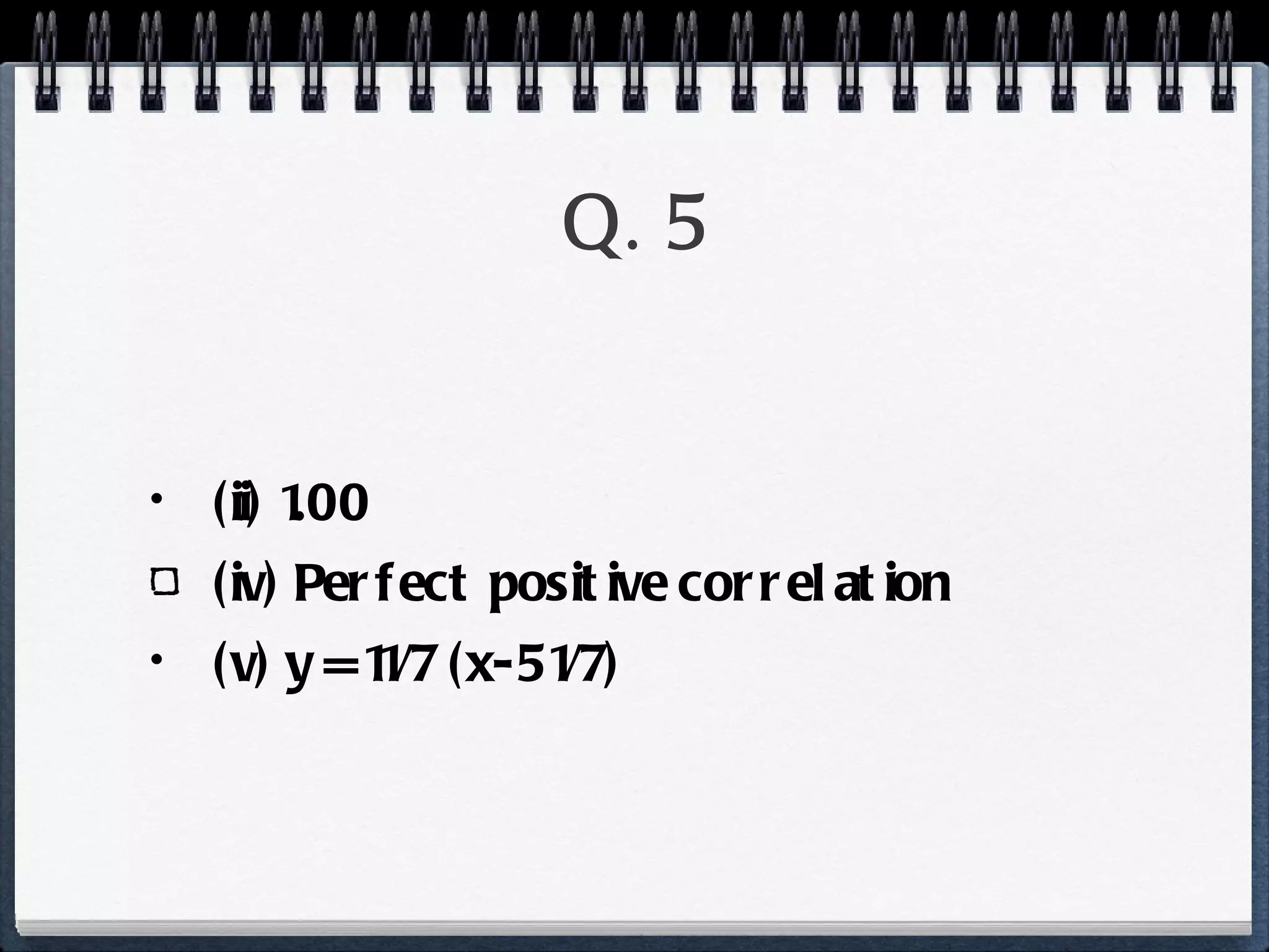 Q. 5 (ii) 1.00 (iv) Perfect positive correlation (v) y = 11/7 (x-51/7) 