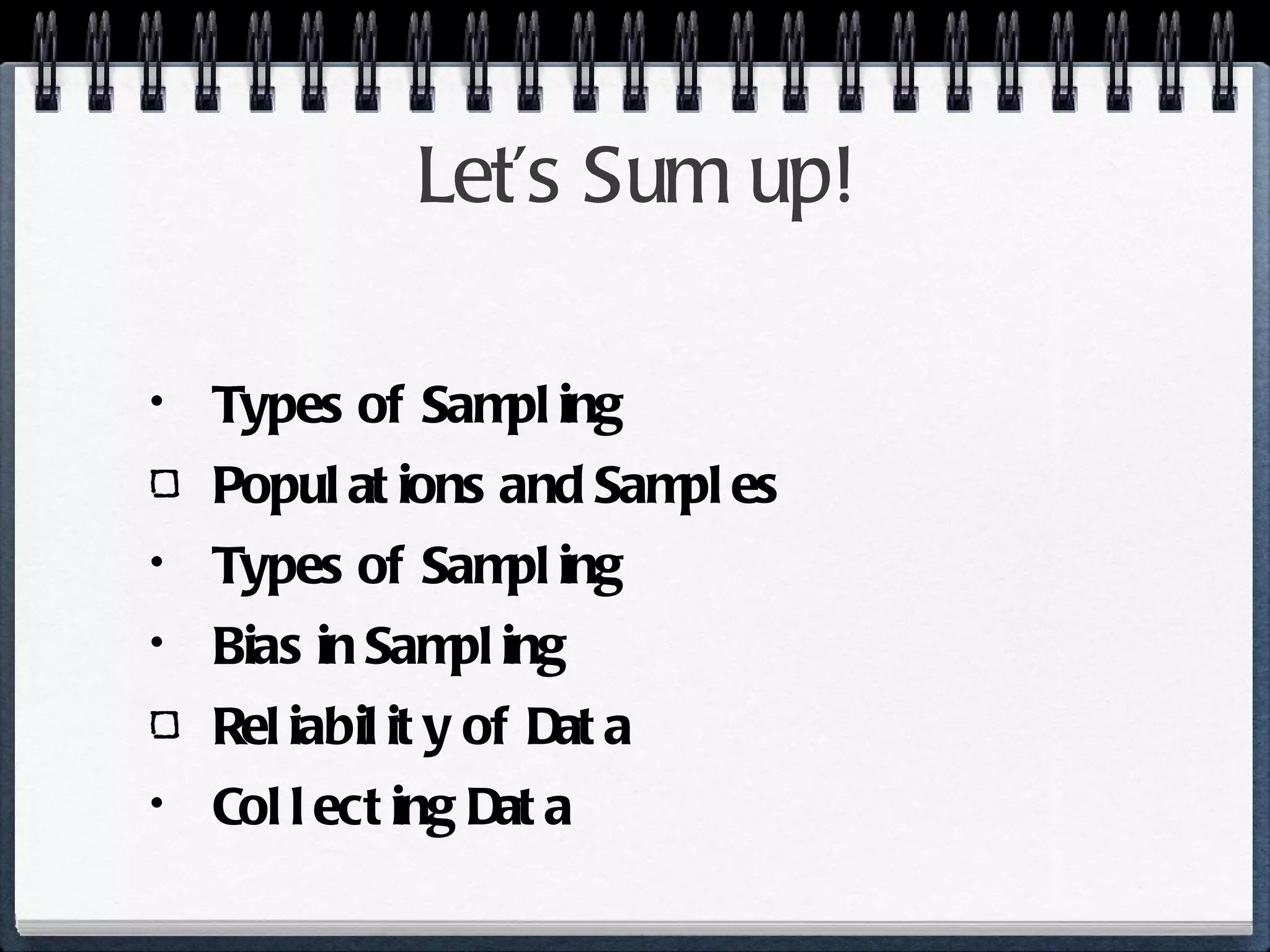 Let’s Sum up! Types of Sampling Populations and Samples Types of Sampling Bias in Sampling Reliability of Data Collecting Data 