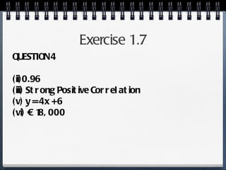Exercise 1.7 QUESTION 4 (ii)0.96 (iii) Strong Positive Correlation (v) y = 4x + 6 (vi) € 18, 000 