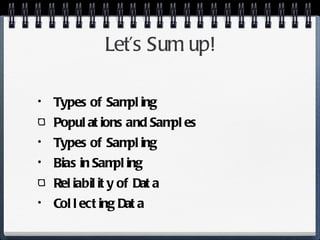 Let’s Sum up! Types of Sampling Populations and Samples Types of Sampling Bias in Sampling Reliability of Data Collecting Data 