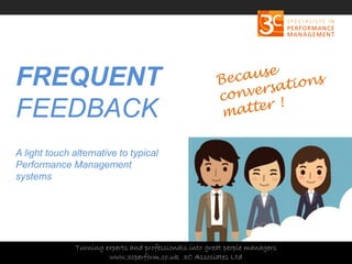 Copyright 3C Associates Ltd | info@3cperform.co.uk | T: +44 (0) 1491 411 544
FREQUENT
FEEDBACK
A light touch alternative to typical
Performance Management
systems
Turning experts and professionals into great people managers
www.3cperform.co.uk 3C Associates Ltd
 