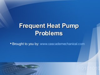 Frequent Heat PumpFrequent Heat Pump
ProblemsProblems
Brought to you by: www.cascademechanical.com
 