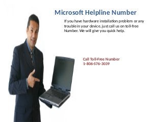 Microsoft Helpline Number
If you have hardware installation problem or any
trouble in your device, just call us on toll-free
Number. We will give you quick help.
Call Toll-Free Number
1-806-576-3039
 