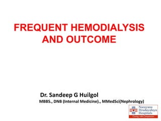 FREQUENT HEMODIALYSIS
    AND OUTCOME




    Dr. Sandeep G Huilgol
    MBBS., DNB (Internal Medicine)., MMedSci(Nephrology)
 