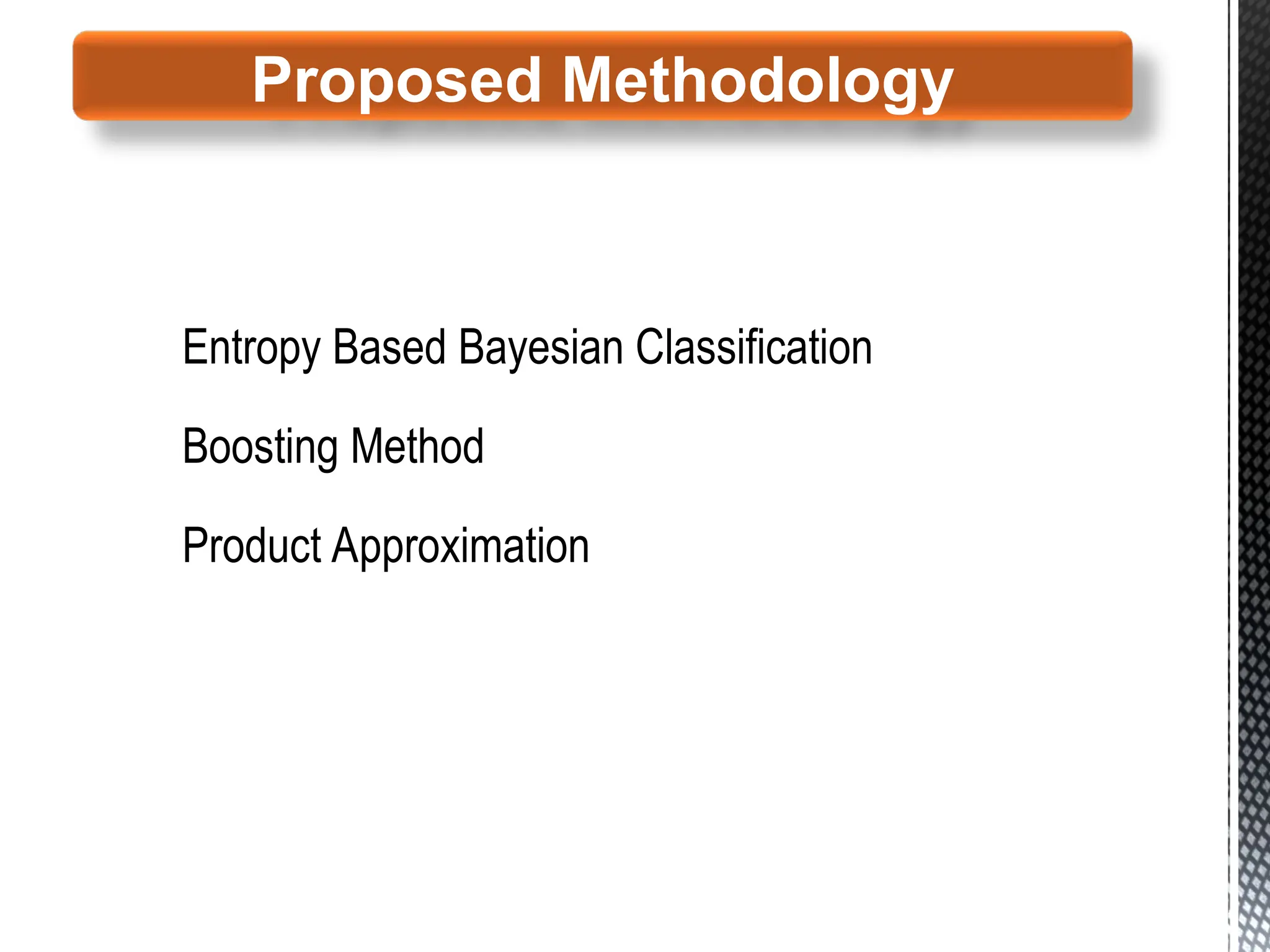 Entropy Based Bayesian Classification
Boosting Method
Product Approximation
Proposed Methodology
 