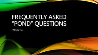 FREQUENTLY ASKED
“POND” QUESTIONS
FAQS & Tips
 