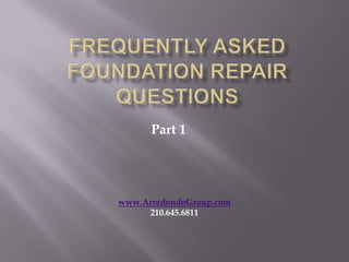 Frequently Asked Foundation Repair Questions Part 1 www.ArredondoGroup.com 210.645.6811 