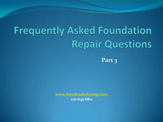 Frequently Asked Foundation Repair Questions Part 3 www.ArredondoGroup.com 210.645.6811 