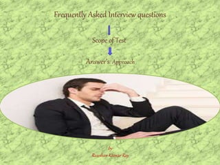 Frequently Asked Interview questions
by
Raushan Kumar Ray
Scope of Test
Answer’s Approach
 