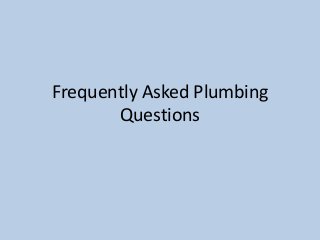Frequently Asked Plumbing
Questions
 