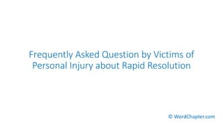 Frequently Asked Question by Victims of
Personal Injury about Rapid Resolution
© WordChapter.com
 