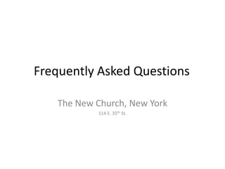 Frequently Asked Questions	 The New Church, New York 114 E. 35th St. 