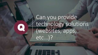Can you provide
technology solutions
(websites, apps,
etc…)?
Q
 