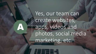 Yes, our team can
create websites,
apps, videos and
photos, social media
marketing, etc.
A
 