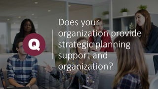 Does your
organization provide
strategic planning
support and
organization?
Q
 