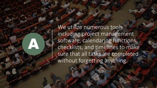 We utilize numerous tools
including project management
software, calendaring functions,
checklists, and timelines to make
sure that all tasks are completed
without forgetting anything.
A
 