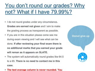 You don’t round our grades? Why
not? What if I have 79.99%?
Donut give up
 