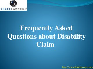 Frequently Asked
Questions about Disability
Claim
http://www.sharelawyers.com/
 
