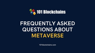 FREQUENTLY ASKED
QUESTIONS ABOUT
METAVERSE
101blockchains.com
 