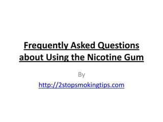 Frequently Asked Questions
about Using the Nicotine Gum
                 By
    http://2stopsmokingtips.com
 
