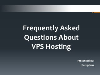 Frequently Asked
Questions About
VPS Hosting
Presented By:
Rutuparna
 