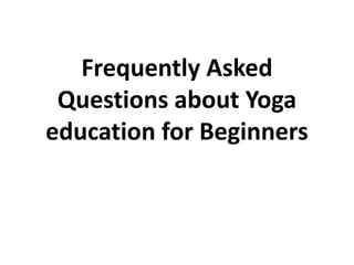 Frequently Asked
Questions about Yoga
education for Beginners
 